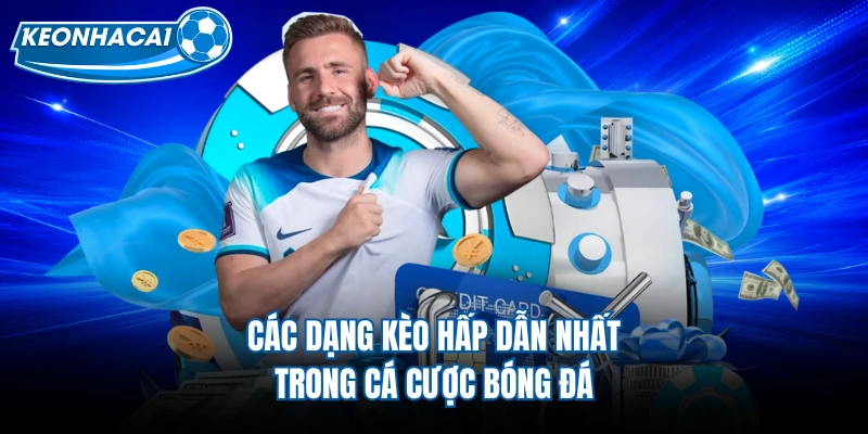 Các dạng kèo hấp dẫn nhất trong cá cược bóng đá