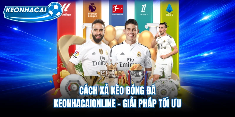 Cách Xả Kèo Bóng Đá Keonhacaionline - Giải Pháp Tối Ưu