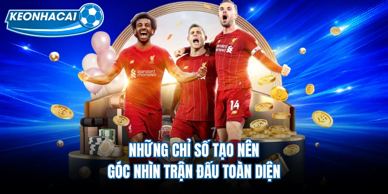 Những chỉ số tạo nên góc nhìn trận đấu toàn diện